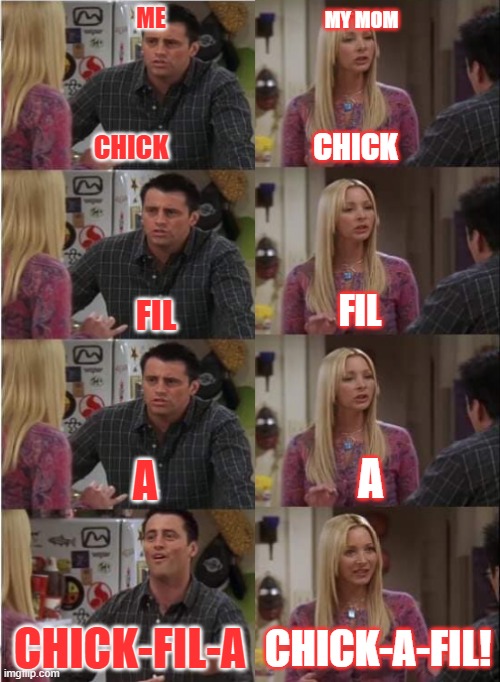 She either says Chick-A-Fil or Chick-Filla | ME; MY MOM; CHICK; CHICK; FIL; FIL; A; A; CHICK-A-FIL! CHICK-FIL-A | made w/ Imgflip meme maker