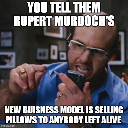 Les Grossman | YOU TELL THEM RUPERT MURDOCH'S; NEW BUISNESS MODEL IS SELLING PILLOWS TO ANYBODY LEFT ALIVE | image tagged in les grossman | made w/ Imgflip meme maker