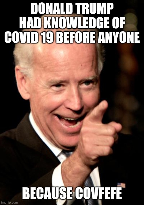 The media would probably buy this | DONALD TRUMP HAD KNOWLEDGE OF COVID 19 BEFORE ANYONE; BECAUSE COVFEFE | image tagged in memes,smilin biden | made w/ Imgflip meme maker