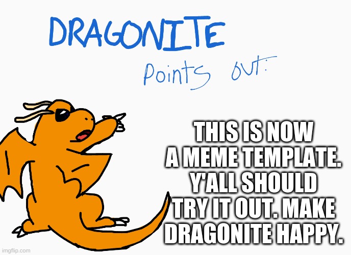 THIS IS NOW A MEME TEMPLATE. Y'ALL SHOULD TRY IT OUT. MAKE DRAGONITE HAPPY. | image tagged in dragonite points out | made w/ Imgflip meme maker