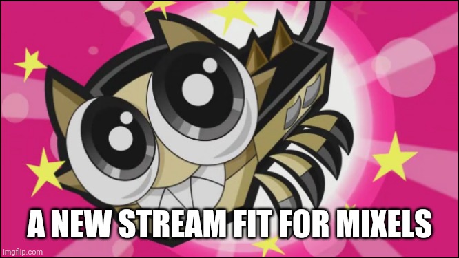 Welcome to the Mixels stream | A NEW STREAM FIT FOR MIXELS | image tagged in cute scorpi | made w/ Imgflip meme maker