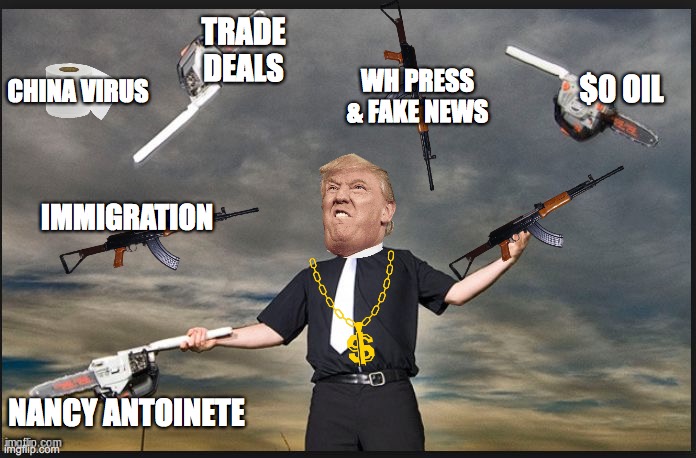 Juggling Chainsaws | TRADE DEALS; WH PRESS & FAKE NEWS; CHINA VIRUS; $0 OIL; IMMIGRATION; NANCY ANTOINETE | image tagged in juggling chainsaws | made w/ Imgflip meme maker