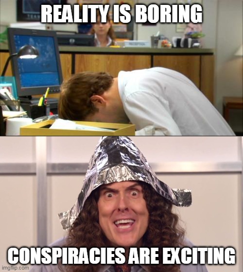 REALITY IS BORING; CONSPIRACIES ARE EXCITING | image tagged in dies of boredom,weird al yankovic tinfoil hat | made w/ Imgflip meme maker