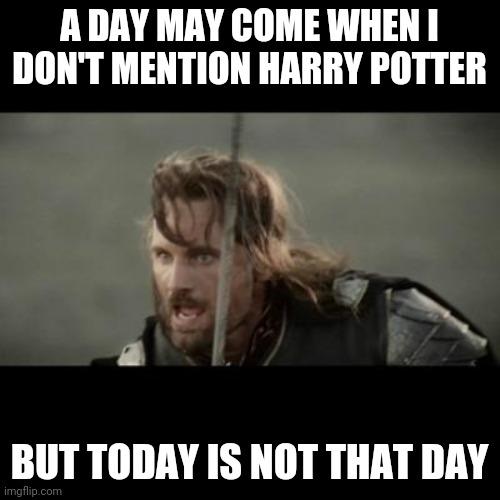 But it is not this day! | A DAY MAY COME WHEN I DON'T MENTION HARRY POTTER; BUT TODAY IS NOT THAT DAY | image tagged in but it is not this day | made w/ Imgflip meme maker