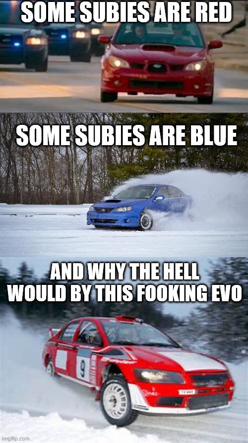 NOT a repost but I did see one that had some evos are red... | SOME SUBIES ARE RED; SOME SUBIES ARE BLUE; AND WHY THE HELL WOULD BY THIS FOOKING EVO | image tagged in subaru in the snow,baby driver | made w/ Imgflip meme maker