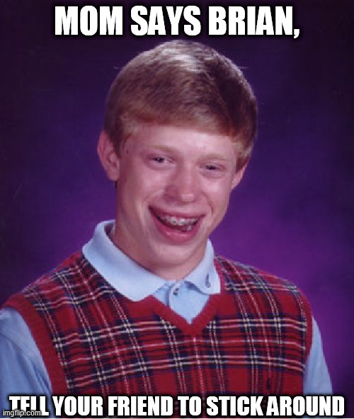 Bad Luck Brian Meme | MOM SAYS BRIAN, TELL YOUR FRIEND TO STICK AROUND | image tagged in memes,bad luck brian | made w/ Imgflip meme maker