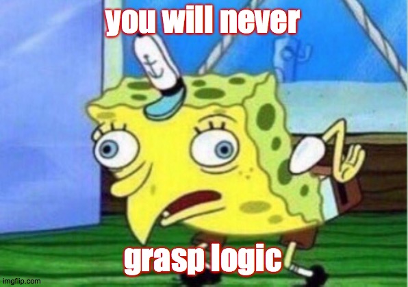 Mocking Spongebob Meme | you will never grasp logic | image tagged in memes,mocking spongebob | made w/ Imgflip meme maker