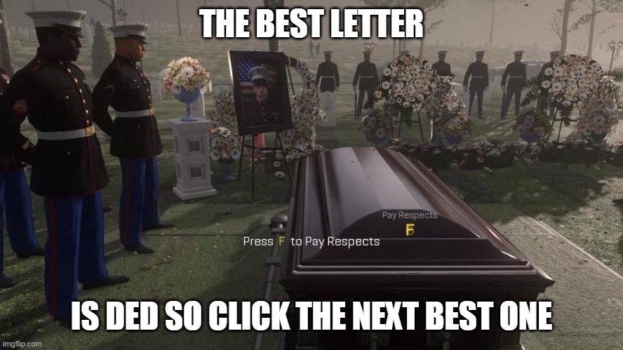 Press F to Pay Respects | THE BEST LETTER; IS DED SO CLICK THE NEXT BEST ONE | image tagged in press f to pay respects | made w/ Imgflip meme maker
