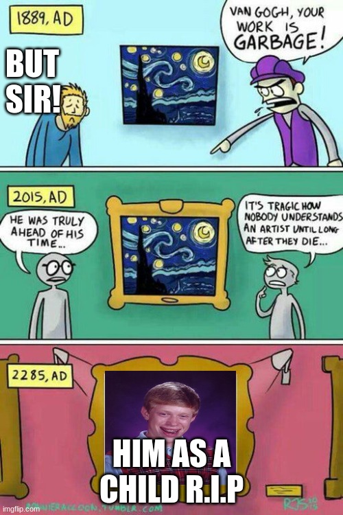 van gogh meme template | BUT SIR! HIM AS A CHILD R.I.P | image tagged in van gogh meme template | made w/ Imgflip meme maker