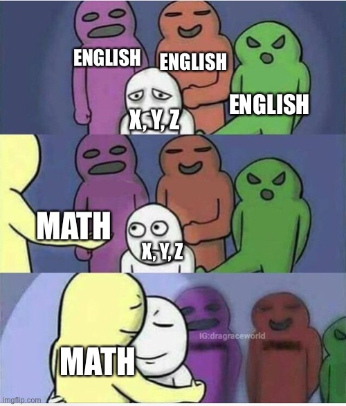 Idk | ENGLISH; ENGLISH; ENGLISH; X, Y, Z; MATH; X, Y, Z; MATH | image tagged in idk | made w/ Imgflip meme maker