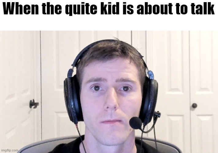 When the quite kid is about to talk | image tagged in memes,funny memes,funny,dank memes | made w/ Imgflip meme maker