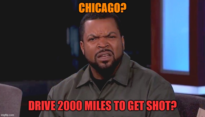 Really? Ice Cube | CHICAGO? DRIVE 2000 MILES TO GET SHOT? | image tagged in really ice cube | made w/ Imgflip meme maker
