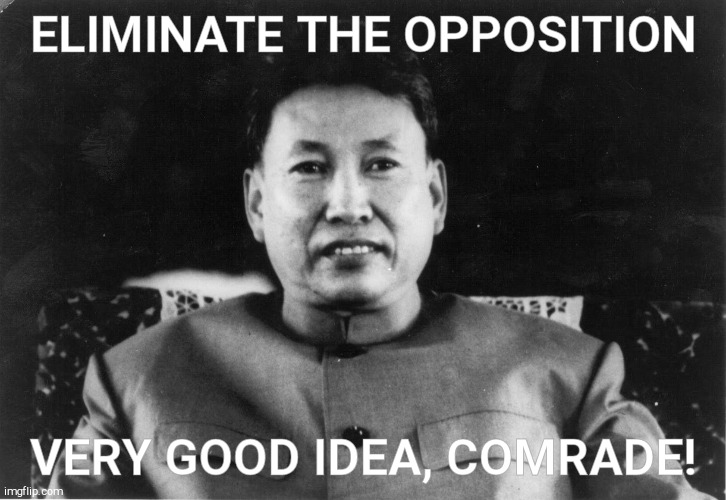 Pol Pot love | ELIMINATE THE OPPOSITION VERY GOOD IDEA, COMRADE! | image tagged in pol pot love | made w/ Imgflip meme maker