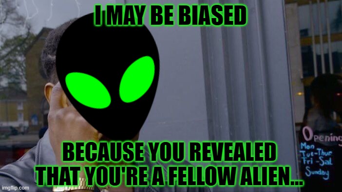 Roll Safe Think About It Meme | I MAY BE BIASED BECAUSE YOU REVEALED THAT YOU'RE A FELLOW ALIEN... | image tagged in memes,roll safe think about it | made w/ Imgflip meme maker