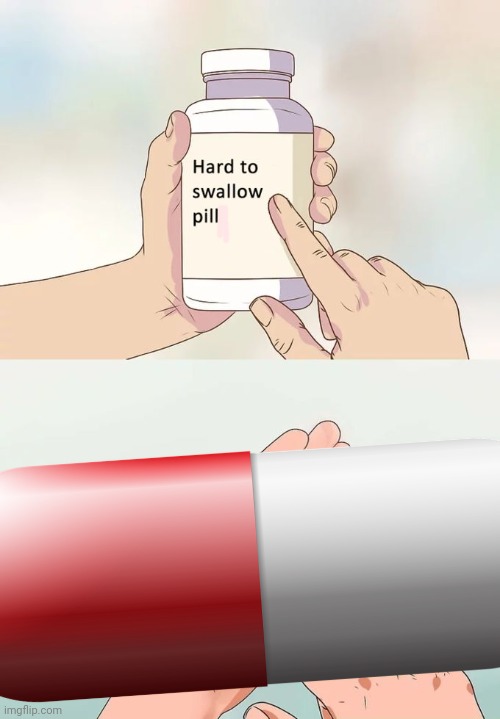 image tagged in hard to swallow pills | made w/ Imgflip meme maker