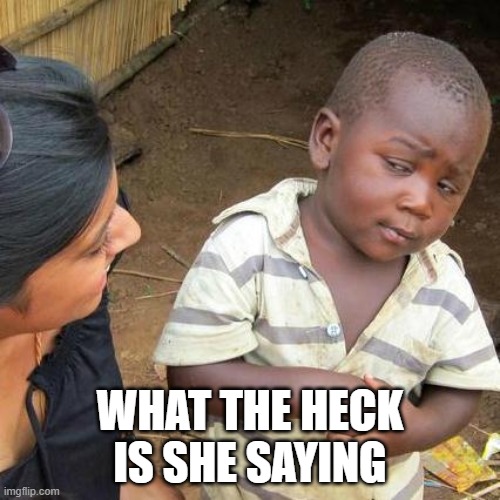 Third World Skeptical Kid | WHAT THE HECK IS SHE SAYING | image tagged in memes,third world skeptical kid | made w/ Imgflip meme maker