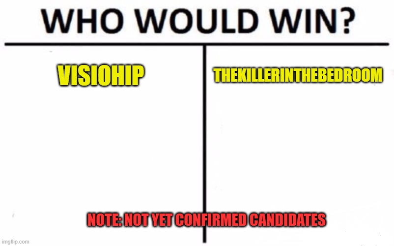Who Would Win? Meme | VISIOHIP THEKILLERINTHEBEDROOM NOTE: NOT YET CONFIRMED CANDIDATES | image tagged in memes,who would win | made w/ Imgflip meme maker
