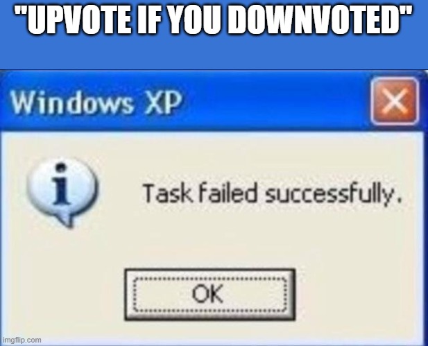 Task failed successfully | "UPVOTE IF YOU DOWNVOTED" | image tagged in task failed successfully | made w/ Imgflip meme maker