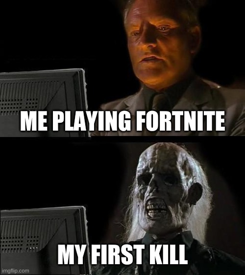 Fortnite | ME PLAYING FORTNITE; MY FIRST KILL | image tagged in memes,i'll just wait here,fortnite | made w/ Imgflip meme maker