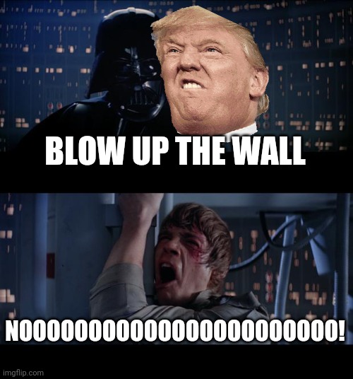 Star Wars No | BLOW UP THE WALL; NOOOOOOOOOOOOOOOOOOOOOOO! | image tagged in memes,star wars no | made w/ Imgflip meme maker