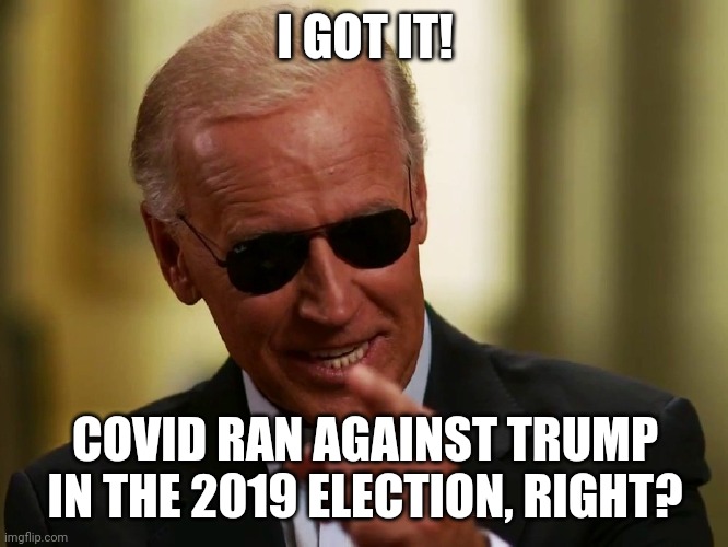 Cool Joe Biden | I GOT IT! COVID RAN AGAINST TRUMP IN THE 2019 ELECTION, RIGHT? | image tagged in cool joe biden | made w/ Imgflip meme maker