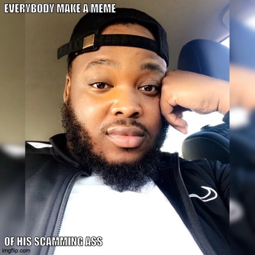 put it on facebook | EVERYBODY MAKE A MEME; OF HIS SCAMMING ASS | image tagged in scammers | made w/ Imgflip meme maker