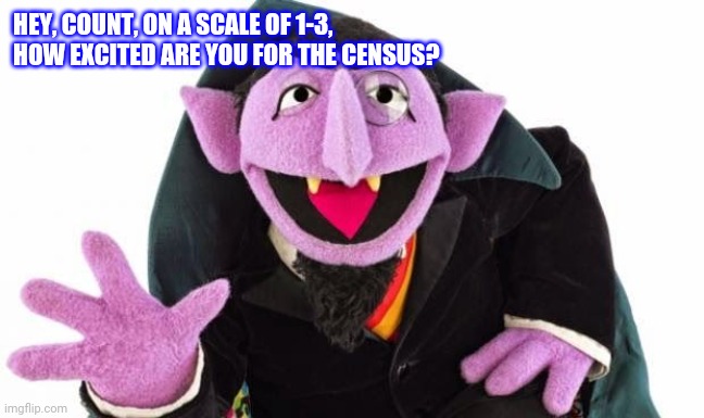 the count | HEY, COUNT, ON A SCALE OF 1-3, HOW EXCITED ARE YOU FOR THE CENSUS? | image tagged in the count | made w/ Imgflip meme maker