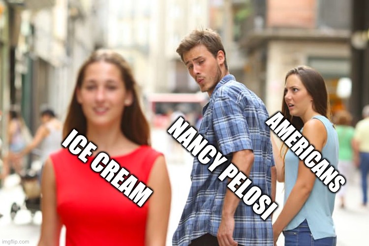 Distracted Boyfriend | AMERICANS; NANCY PELOSI; ICE CREAM | image tagged in memes,distracted boyfriend,ConservativeMemes | made w/ Imgflip meme maker