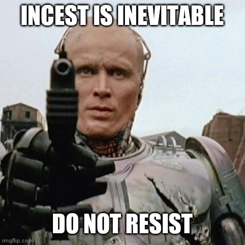 RoboCop | INCEST IS INEVITABLE; DO NOT RESIST | image tagged in robocop | made w/ Imgflip meme maker