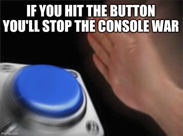 Blank Nut Button Meme | IF YOU HIT THE BUTTON YOU'LL STOP THE CONSOLE WAR | image tagged in memes,blank nut button | made w/ Imgflip meme maker