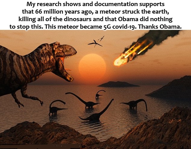 My research shows and documentation supports that 66 million years ago, a meteor struck the earth, killing all of the dinosaurs and that Obama did nothing to stop this. This meteor became 5G covid-19. Thanks Obama. | image tagged in obamarama | made w/ Imgflip meme maker