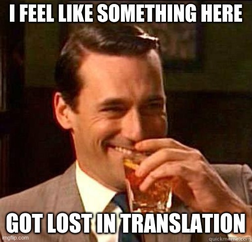 Laughing Don Draper | I FEEL LIKE SOMETHING HERE GOT LOST IN TRANSLATION | image tagged in laughing don draper | made w/ Imgflip meme maker