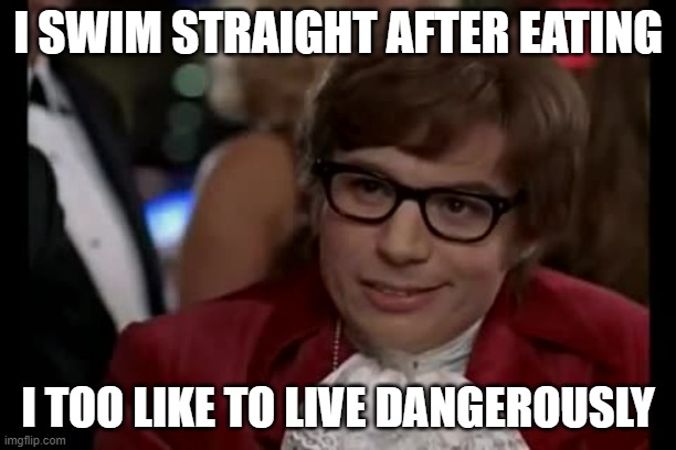 I Too Like To Live Dangerously | I SWIM STRAIGHT AFTER EATING; I TOO LIKE TO LIVE DANGEROUSLY | image tagged in memes,i too like to live dangerously | made w/ Imgflip meme maker