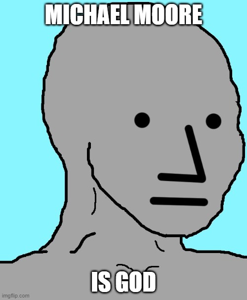 NPC Meme | MICHAEL MOORE; IS GOD | image tagged in memes,npc | made w/ Imgflip meme maker