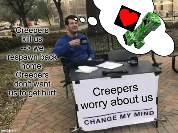 Lol all hostile mobs are like that | Creepers kill us --> we respawn back home. Creepers don't want us to get hurt; Creepers worry about us | image tagged in memes,change my mind | made w/ Imgflip meme maker