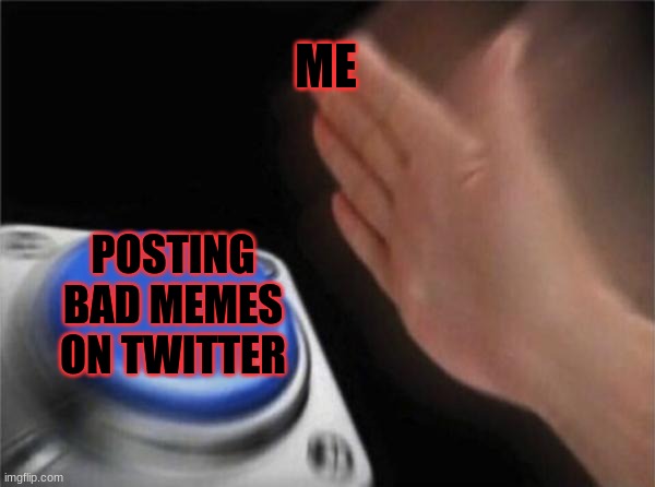 Blank Nut Button Meme | ME; POSTING BAD MEMES ON TWITTER | image tagged in memes,blank nut button | made w/ Imgflip meme maker