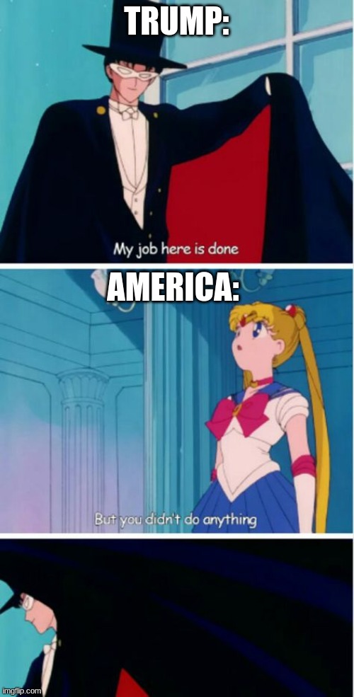My job here is done | TRUMP: AMERICA: | image tagged in my job here is done | made w/ Imgflip meme maker