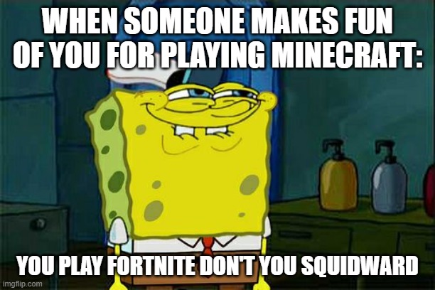 Don't You Squidward Meme | WHEN SOMEONE MAKES FUN OF YOU FOR PLAYING MINECRAFT:; YOU PLAY FORTNITE DON'T YOU SQUIDWARD | image tagged in memes,don't you squidward | made w/ Imgflip meme maker