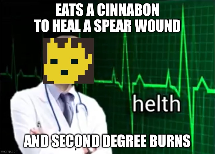 helth | EATS A CINNABON TO HEAL A SPEAR WOUND; AND SECOND DEGREE BURNS | image tagged in helth | made w/ Imgflip meme maker