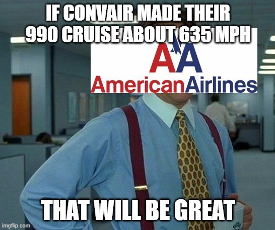 That Would Be Great Meme | IF CONVAIR MADE THEIR 990 CRUISE ABOUT 635 MPH; THAT WILL BE GREAT | image tagged in memes,that would be great,aviation,american airlines | made w/ Imgflip meme maker