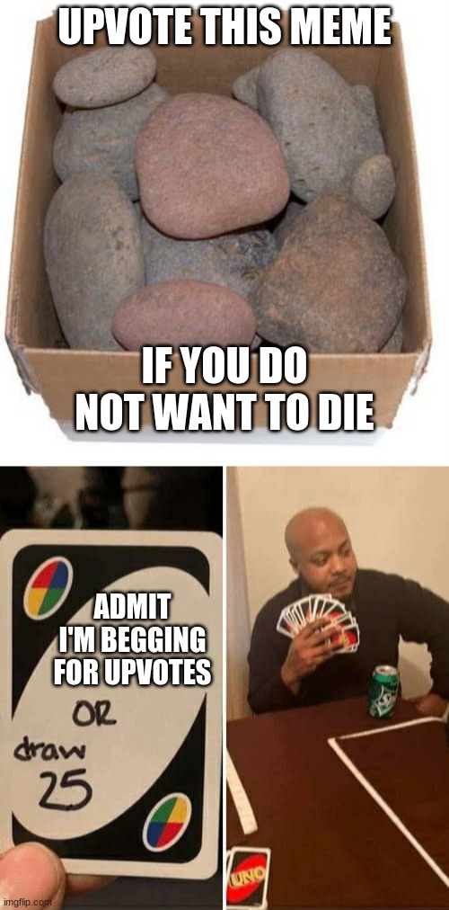 #this is not upvote begging | UPVOTE THIS MEME; IF YOU DO NOT WANT TO DIE; ADMIT I'M BEGGING FOR UPVOTES | image tagged in box of rocks,memes,uno draw 25 cards | made w/ Imgflip meme maker