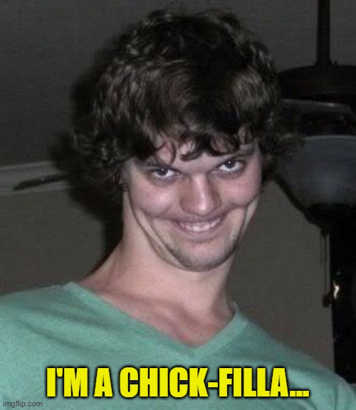 Creepy guy  | I'M A CHICK-FILLA... | image tagged in creepy guy | made w/ Imgflip meme maker