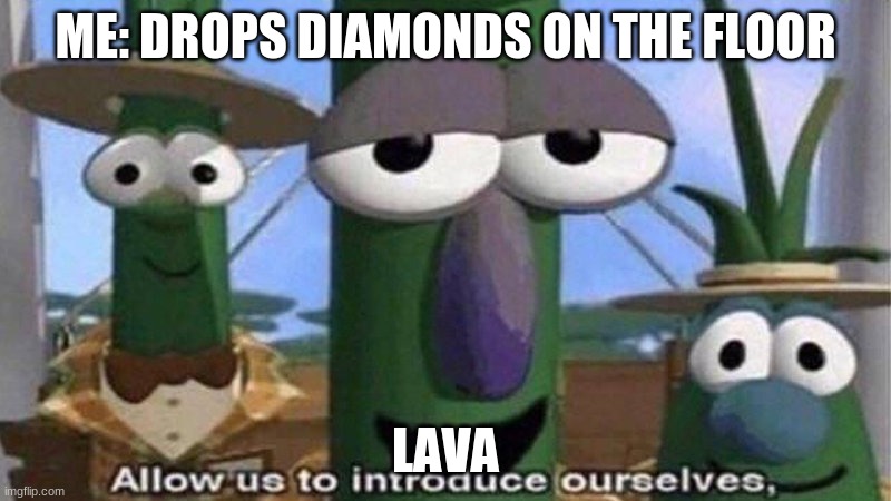 minecraft | ME: DROPS DIAMONDS ON THE FLOOR; LAVA | image tagged in veggietales 'allow us to introduce ourselfs' | made w/ Imgflip meme maker