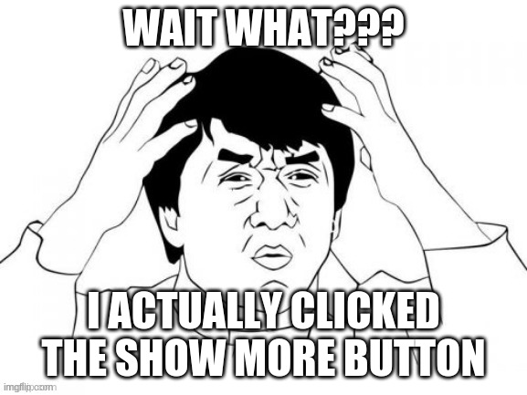 WAIT WHAT??? I ACTUALLY CLICKED THE SHOW MORE BUTTON | made w/ Imgflip meme maker