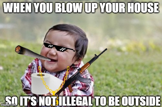 Evil Toddler | WHEN YOU BLOW UP YOUR HOUSE; SO IT'S NOT ILLEGAL TO BE OUTSIDE | image tagged in memes,evil toddler | made w/ Imgflip meme maker