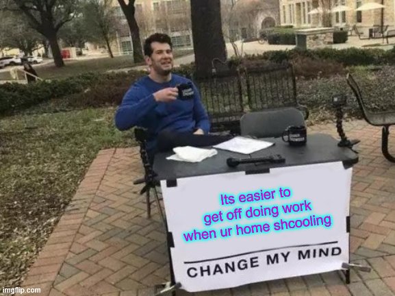 Change My Mind Meme | Its easier to get off doing work when ur home shcooling | image tagged in memes,change my mind | made w/ Imgflip meme maker
