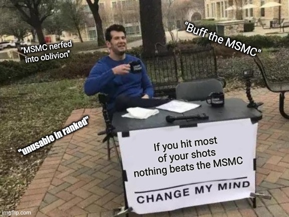 Change My Mind Meme | "Buff the MSMC"; "MSMC nerfed into oblivion"; If you hit most of your shots nothing beats the MSMC; "unusable in ranked" | image tagged in memes,change my mind | made w/ Imgflip meme maker