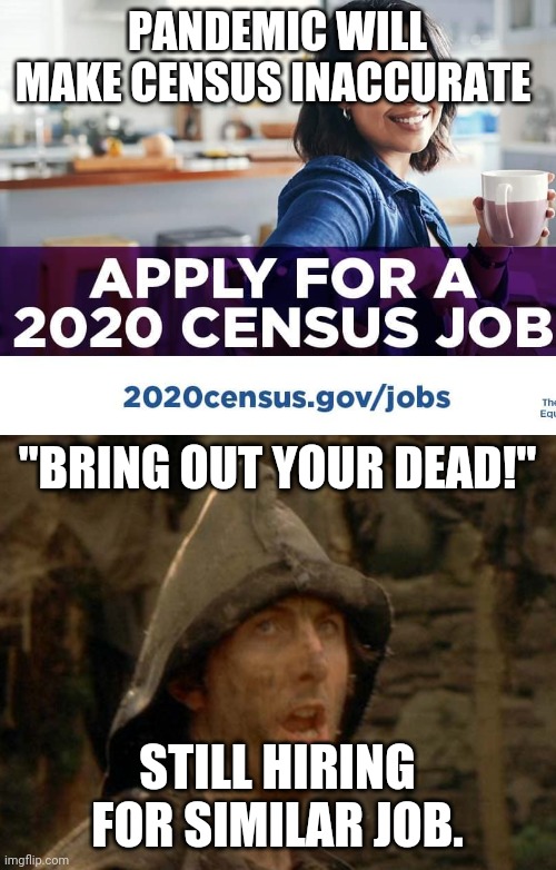 Dark Days | PANDEMIC WILL MAKE CENSUS INACCURATE; "BRING OUT YOUR DEAD!"; STILL HIRING FOR SIMILAR JOB. | image tagged in brightside,montypython,census | made w/ Imgflip meme maker