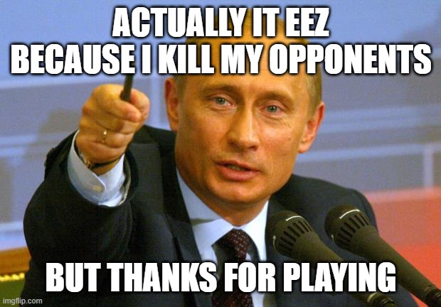 Good Guy Putin Meme | ACTUALLY IT EEZ BECAUSE I KILL MY OPPONENTS BUT THANKS FOR PLAYING | image tagged in memes,good guy putin | made w/ Imgflip meme maker