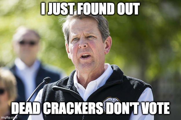 Idiot Brian Kemp | I JUST FOUND OUT; DEAD CRACKERS DON'T VOTE | image tagged in idiot brian kemp | made w/ Imgflip meme maker